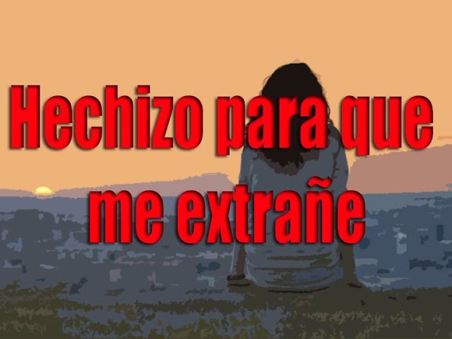 hechizo efectivo para que me extrañe mucho