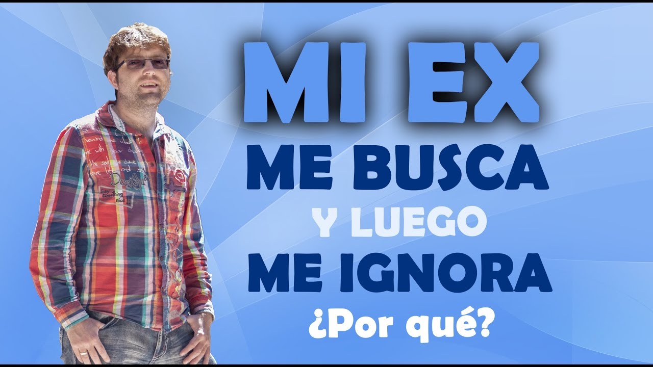porque un ex te busca y luego te ignora